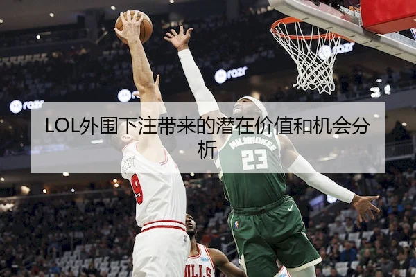 LOL外围下注带来的潜在价值和机会分析
