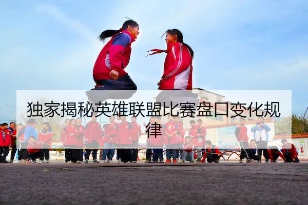 独家揭秘英雄联盟比赛盘口变化规律