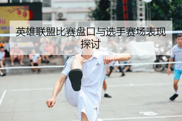 英雄联盟比赛盘口与选手赛场表现探讨